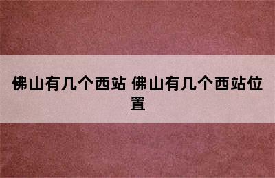 佛山有几个西站 佛山有几个西站位置